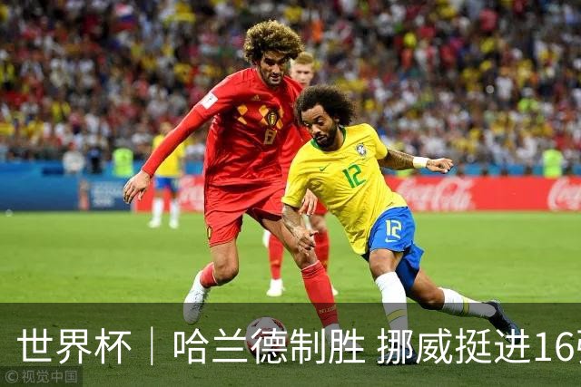 世界杯｜哈兰德制胜 挪威挺进16强将战巴西
