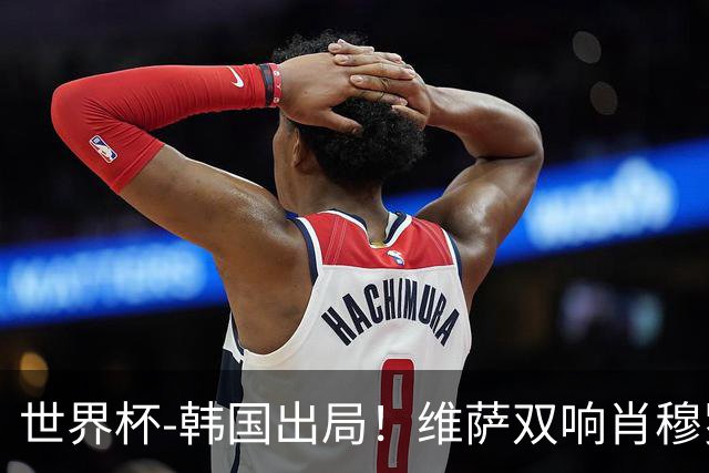 世界杯-韩国出局！维萨双响肖穆罗多夫神仙球 民主刚果3-1乌兹