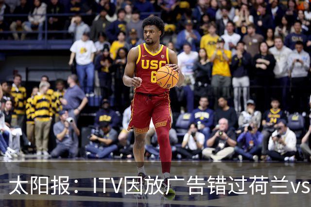 太阳报：ITV因放广告错过荷兰vs摩洛哥加时赛开场，被球迷怒喷